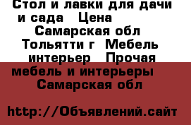 Стол и лавки для дачи и сада › Цена ­ 12 500 - Самарская обл., Тольятти г. Мебель, интерьер » Прочая мебель и интерьеры   . Самарская обл.